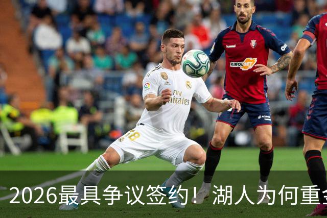 2026最具争议签约！湖人为何重金签马穆 他真能给东契奇打辅助？